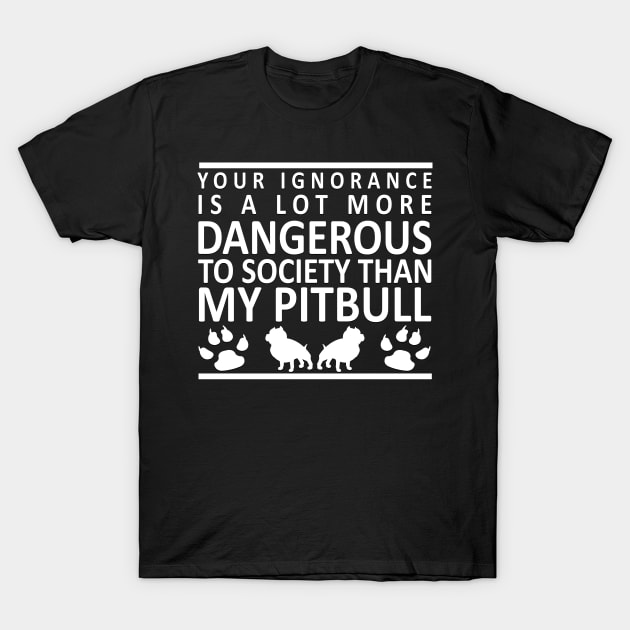 Your Ignorance is a Lot More Dangerous to Society Than My Pitbull T-Shirt by karolynmarie